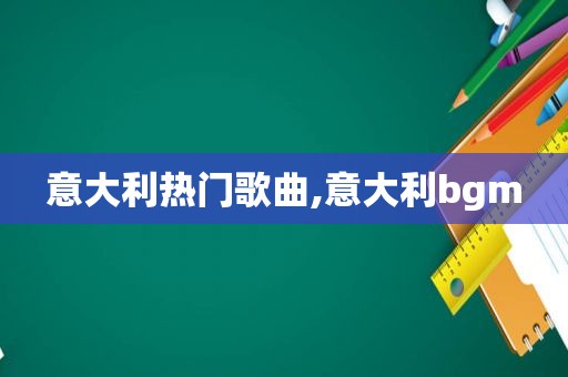意大利热门歌曲,意大利bgm