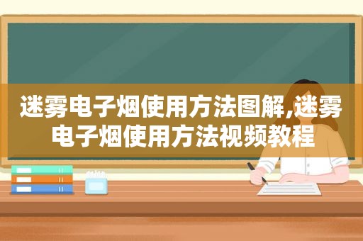 迷雾电子烟使用方法图解,迷雾电子烟使用方法视频教程