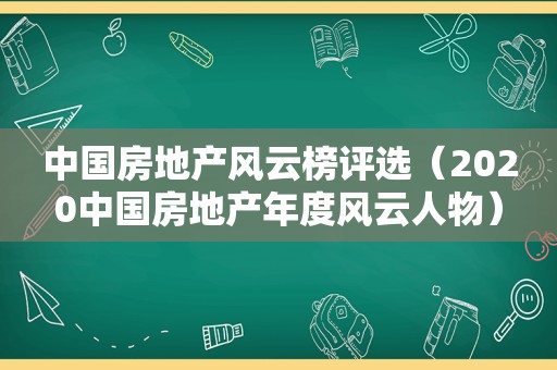 中国房地产风云榜评选（2020中国房地产年度风云人物）