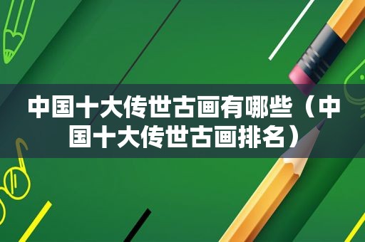 中国十大传世古画有哪些（中国十大传世古画排名）
