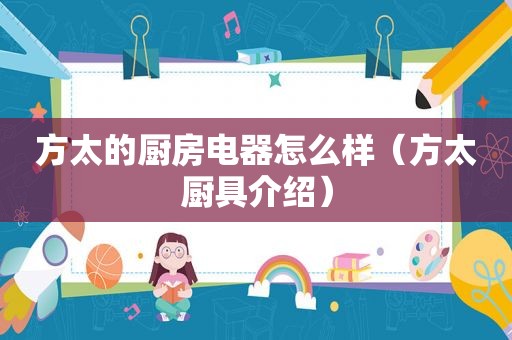 方太的厨房电器怎么样（方太厨具介绍）