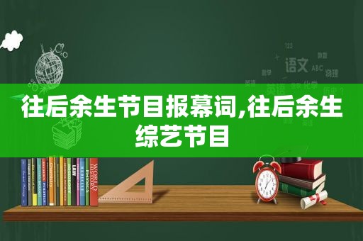往后余生节目报幕词,往后余生综艺节目