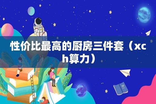 性价比最高的厨房三件套（xch算力）
