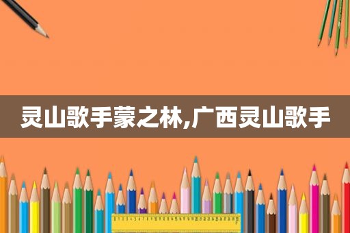 灵山歌手蒙之林,广西灵山歌手