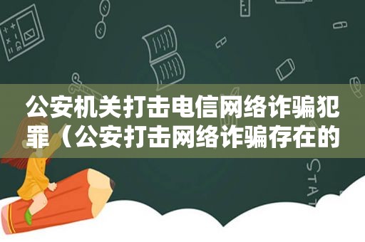 公安机关打击电信网络诈骗犯罪（公安打击网络诈骗存在的问题图片）