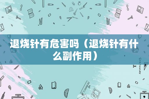 退烧针有危害吗（退烧针有什么副作用）