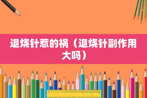 退烧针惹的祸（退烧针副作用大吗）