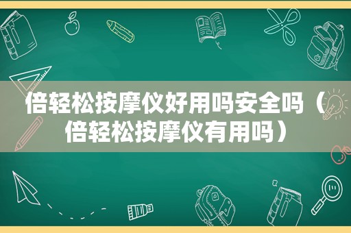 倍轻松 *** 仪好用吗安全吗（倍轻松 *** 仪有用吗）