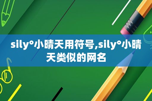sily°小晴天用符号,sily°小晴天类似的网名