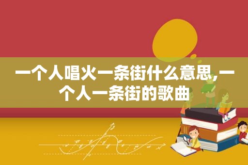 一个人唱火一条街什么意思,一个人一条街的歌曲