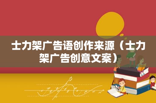士力架广告语创作来源（士力架广告创意文案）