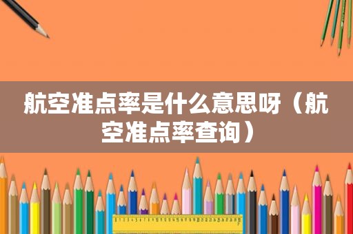 航空准点率是什么意思呀（航空准点率查询）