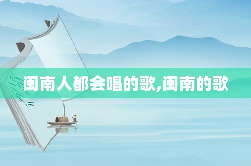 闽南人都会唱的歌,闽南的歌