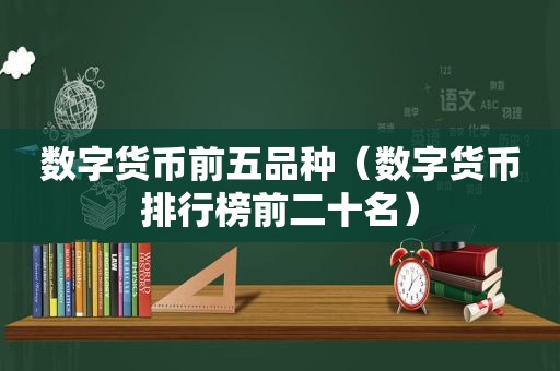 数字货币前五品种（数字货币排行榜前二十名）