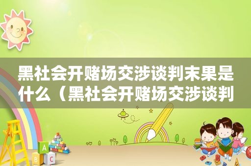 黑社会开 *** 交涉谈判末果是什么（黑社会开 *** 交涉谈判末果怎么判）