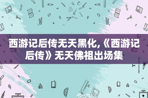 西游记后传无天黑化,《西游记后传》无天佛祖出场集