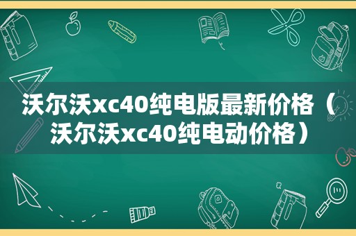 沃尔沃xc40纯电版最新价格（沃尔沃xc40纯电动价格）