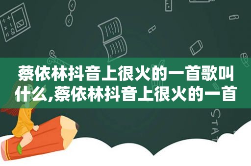 蔡依林抖音上很火的一首歌叫什么,蔡依林抖音上很火的一首歌歌词