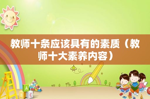 教师十条应该具有的素质（教师十大素养内容）