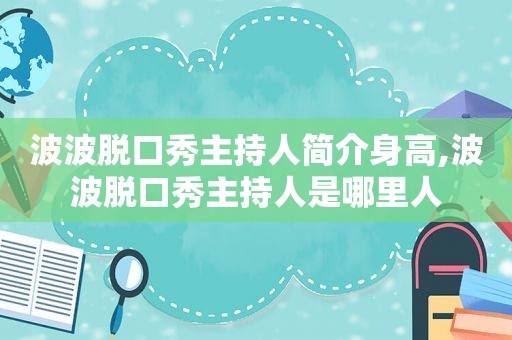 波波脱口秀主持人简介身高,波波脱口秀主持人是哪里人