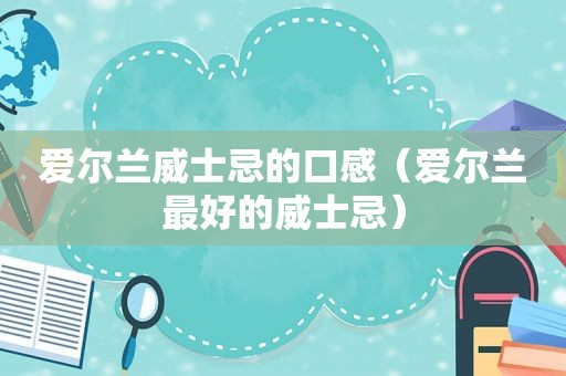 爱尔兰威士忌的口感（爱尔兰最好的威士忌）