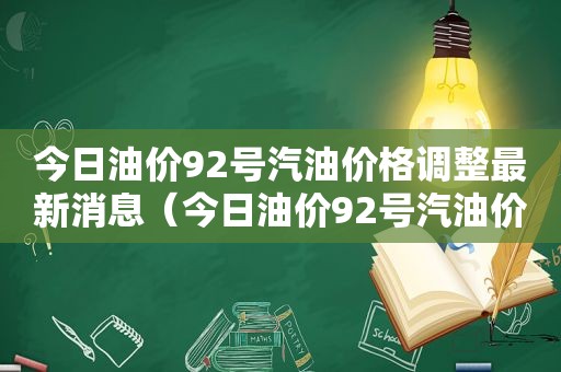 今日油价92号汽油价格调整最新消息（今日油价92号汽油价格）