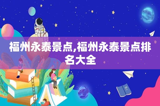 福州永泰景点,福州永泰景点排名大全