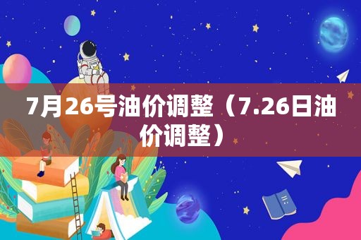 7月26号油价调整（7.26日油价调整）