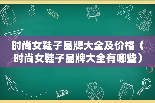 时尚女鞋子品牌大全及价格（时尚女鞋子品牌大全有哪些）