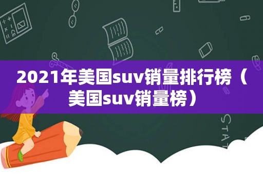2021年美国suv销量排行榜（美国suv销量榜）