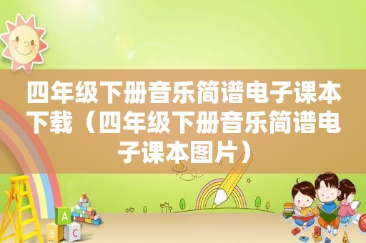 四年级下册音乐简谱电子课本下载(四年级下册音乐简谱电子课本图片) 四年级下册音乐简谱电子课本下载(四年级下册音乐简谱电子课本图片)