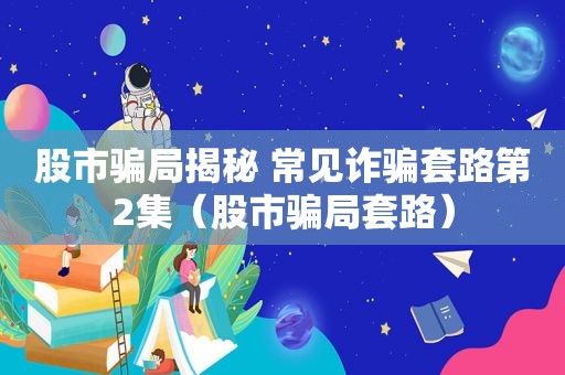 股市骗局揭秘 常见诈骗套路第2集（股市骗局套路）
