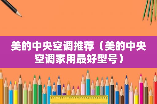 美的中央空调推荐（美的中央空调家用最好型号）