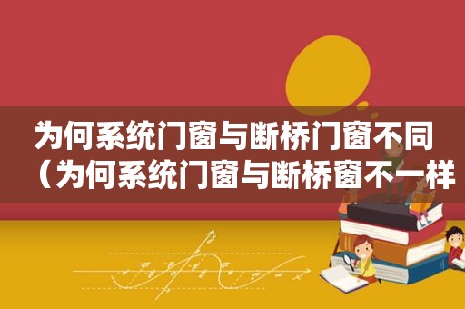 为何系统门窗与断桥门窗不同（为何系统门窗与断桥窗不一样）