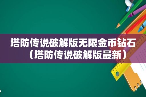 塔防传说绿色版无限金币钻石（塔防传说绿色版最新）