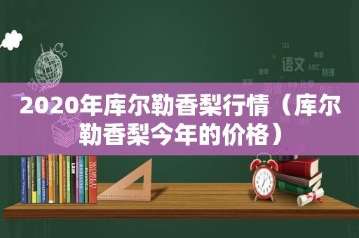 2020年库尔勒香梨行情（库尔勒香梨今年的价格）