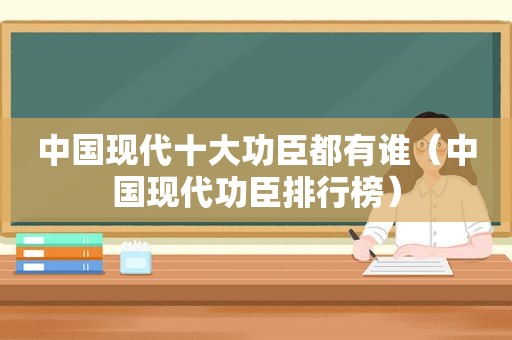 中国现代十大功臣都有谁（中国现代功臣排行榜）