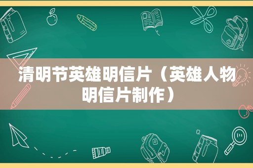 清明节英雄明信片（英雄人物明信片制作）