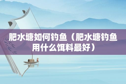 肥水塘如何钓鱼（肥水塘钓鱼用什么饵料最好）