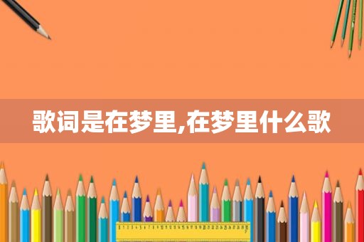 歌词是在梦里,在梦里什么歌