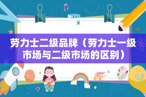 劳力士二级品牌（劳力士一级市场与二级市场的区别）