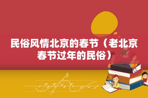 民俗风情北京的春节（老北京春节过年的民俗）