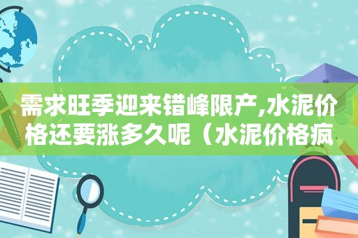 需求旺季迎来错峰限产,水泥价格还要涨多久呢（水泥价格疯涨）