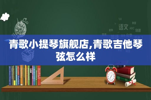 青歌小提琴旗舰店,青歌吉他琴弦怎么样