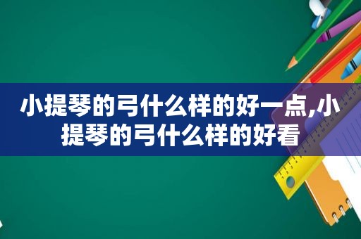 小提琴的弓什么样的好一点,小提琴的弓什么样的好看