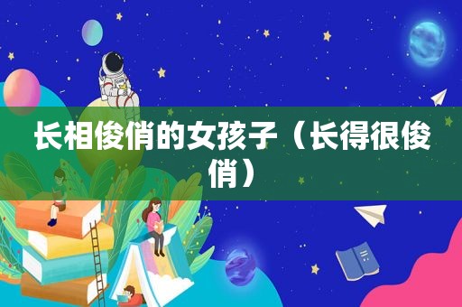 长相俊俏的女孩子（长得很俊俏）