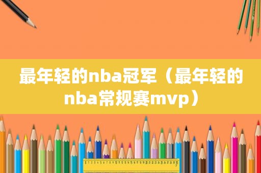最年轻的nba冠军（最年轻的nba常规赛mvp）
