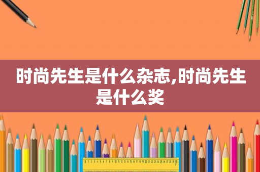 时尚先生是什么杂志,时尚先生是什么奖
