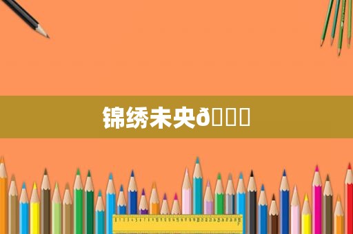 锦绣未央🍀