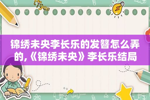 锦绣未央李长乐的发簪怎么弄的,《锦绣未央》李长乐结局